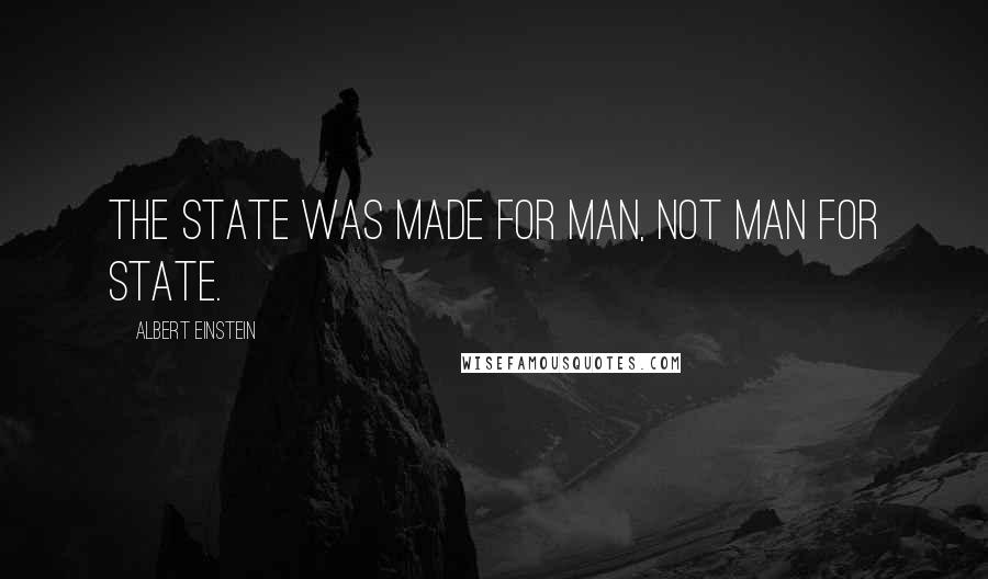 Albert Einstein Quotes: The state was made for man, not man for state.