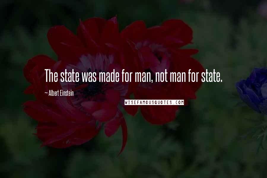 Albert Einstein Quotes: The state was made for man, not man for state.