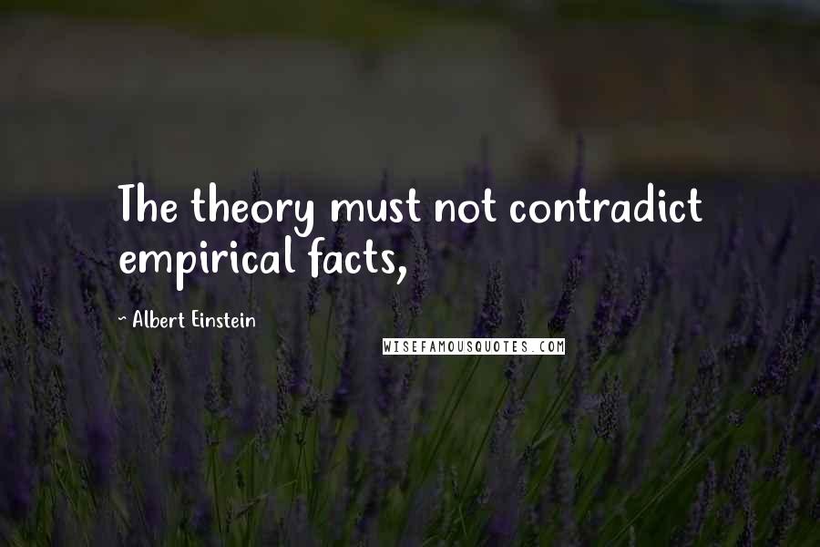 Albert Einstein Quotes: The theory must not contradict empirical facts,