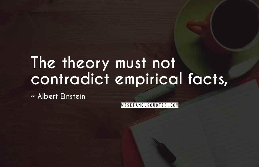 Albert Einstein Quotes: The theory must not contradict empirical facts,