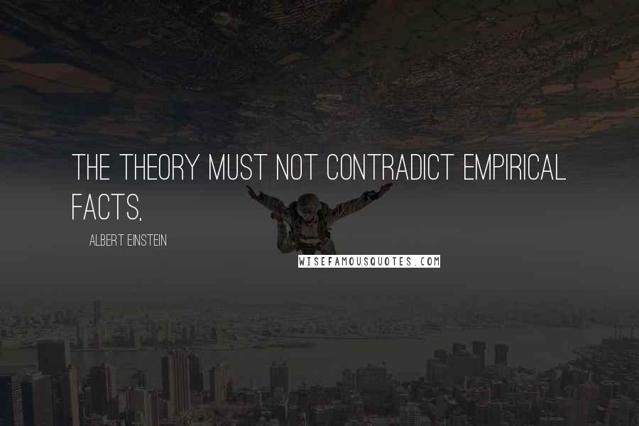 Albert Einstein Quotes: The theory must not contradict empirical facts,