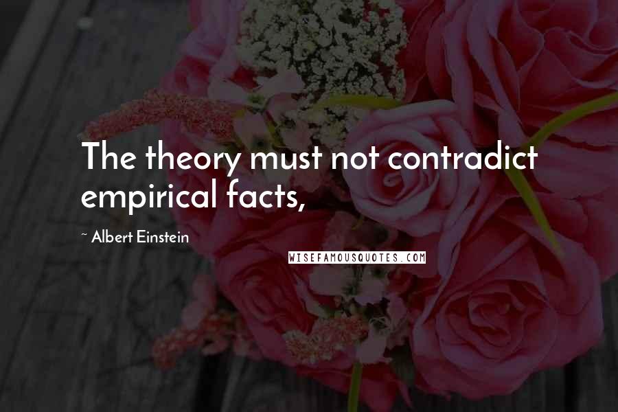 Albert Einstein Quotes: The theory must not contradict empirical facts,