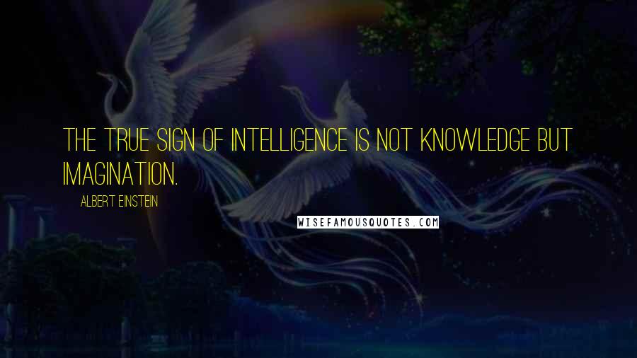 Albert Einstein Quotes: The true sign of intelligence is not knowledge but imagination.