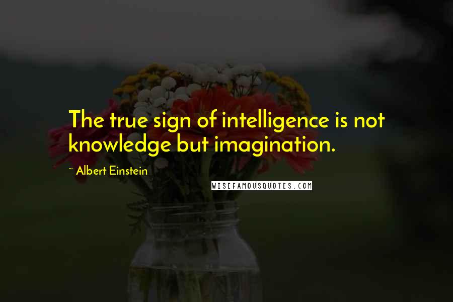 Albert Einstein Quotes: The true sign of intelligence is not knowledge but imagination.
