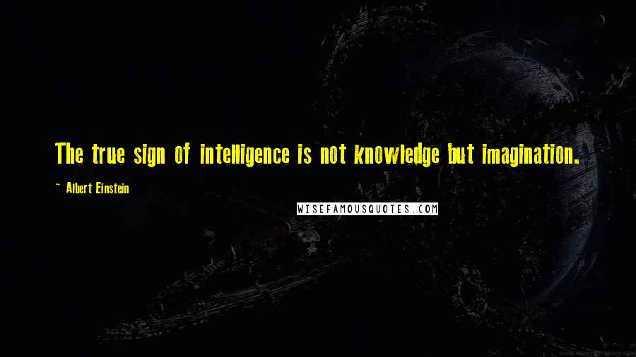 Albert Einstein Quotes: The true sign of intelligence is not knowledge but imagination.