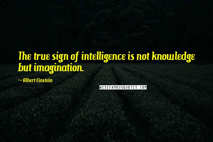 Albert Einstein Quotes: The true sign of intelligence is not knowledge but imagination.