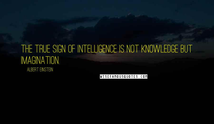 Albert Einstein Quotes: The true sign of intelligence is not knowledge but imagination.