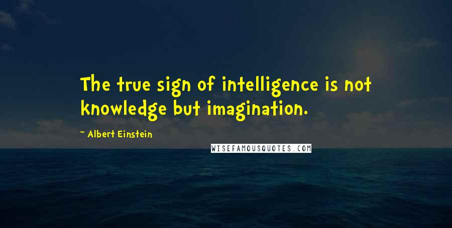 Albert Einstein Quotes: The true sign of intelligence is not knowledge but imagination.