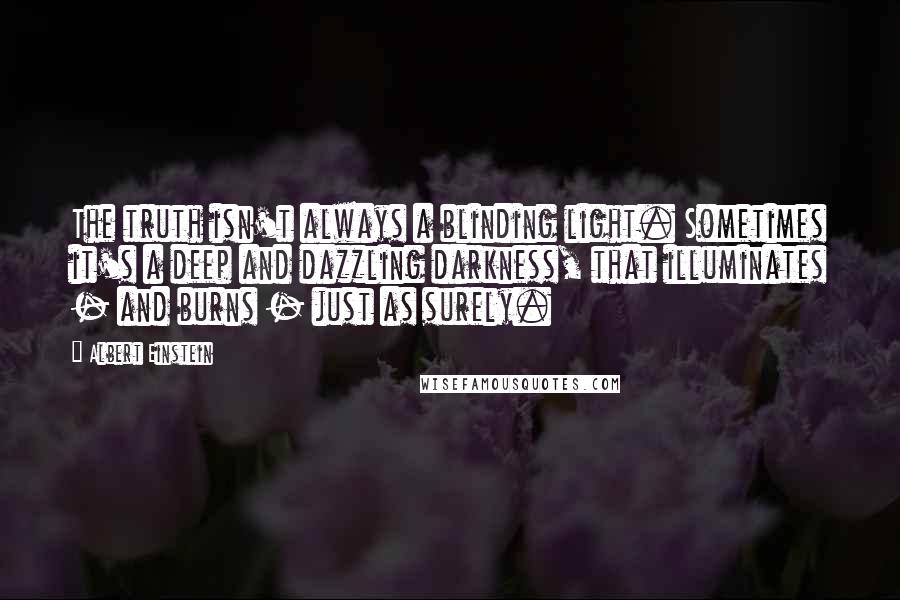 Albert Einstein Quotes: The truth isn't always a blinding light. Sometimes it's a deep and dazzling darkness, that illuminates - and burns - just as surely.