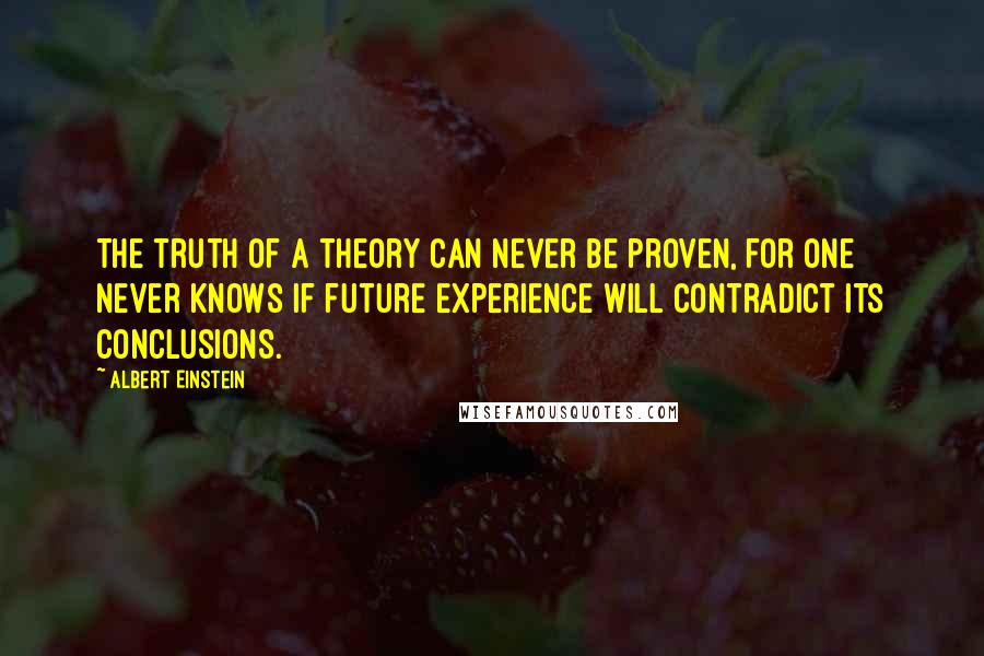 Albert Einstein Quotes: The truth of a theory can never be proven, for one never knows if future experience will contradict its conclusions.