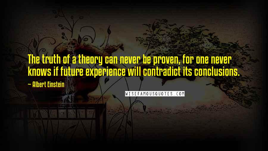 Albert Einstein Quotes: The truth of a theory can never be proven, for one never knows if future experience will contradict its conclusions.