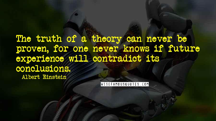 Albert Einstein Quotes: The truth of a theory can never be proven, for one never knows if future experience will contradict its conclusions.