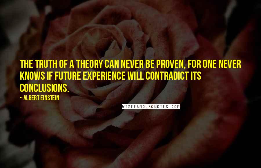 Albert Einstein Quotes: The truth of a theory can never be proven, for one never knows if future experience will contradict its conclusions.