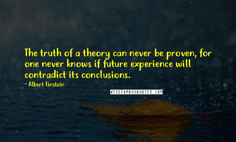 Albert Einstein Quotes: The truth of a theory can never be proven, for one never knows if future experience will contradict its conclusions.