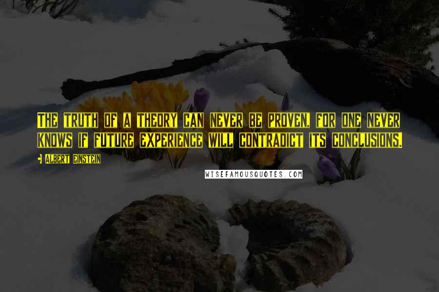 Albert Einstein Quotes: The truth of a theory can never be proven, for one never knows if future experience will contradict its conclusions.