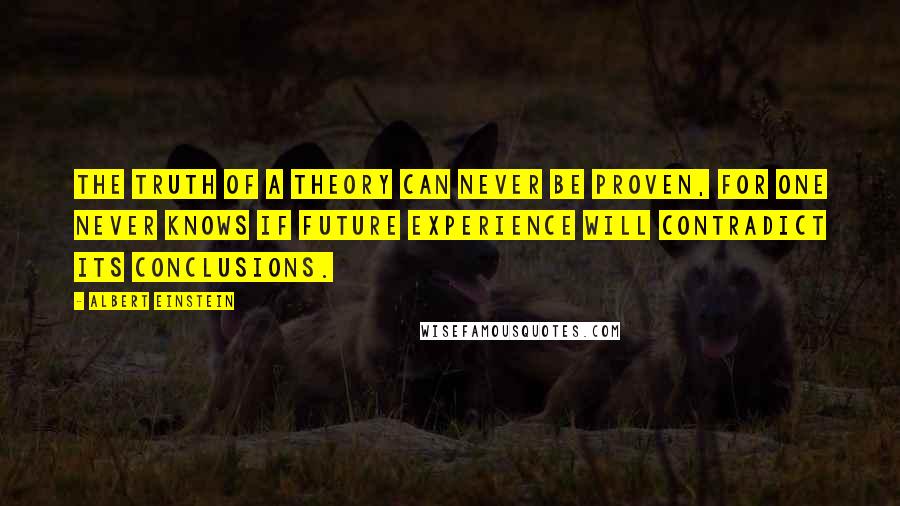 Albert Einstein Quotes: The truth of a theory can never be proven, for one never knows if future experience will contradict its conclusions.