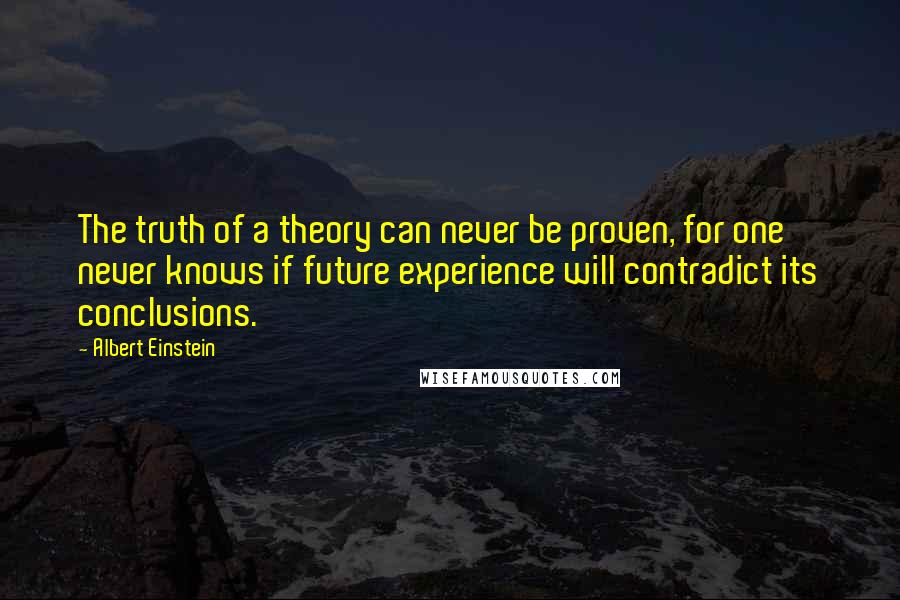 Albert Einstein Quotes: The truth of a theory can never be proven, for one never knows if future experience will contradict its conclusions.