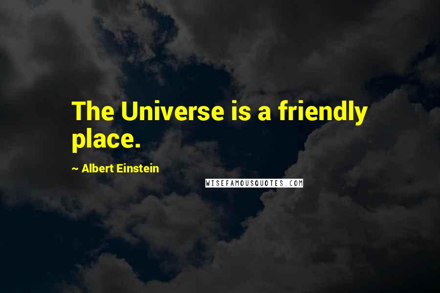 Albert Einstein Quotes: The Universe is a friendly place.