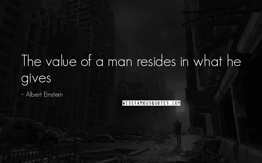 Albert Einstein Quotes: The value of a man resides in what he gives