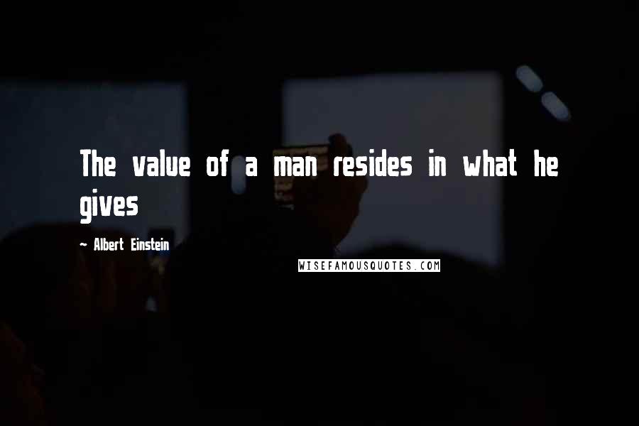 Albert Einstein Quotes: The value of a man resides in what he gives