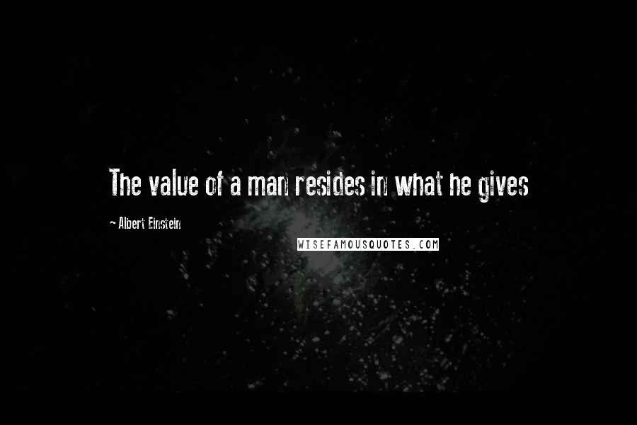 Albert Einstein Quotes: The value of a man resides in what he gives