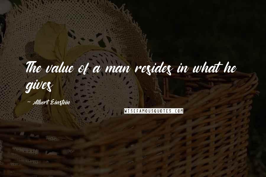 Albert Einstein Quotes: The value of a man resides in what he gives