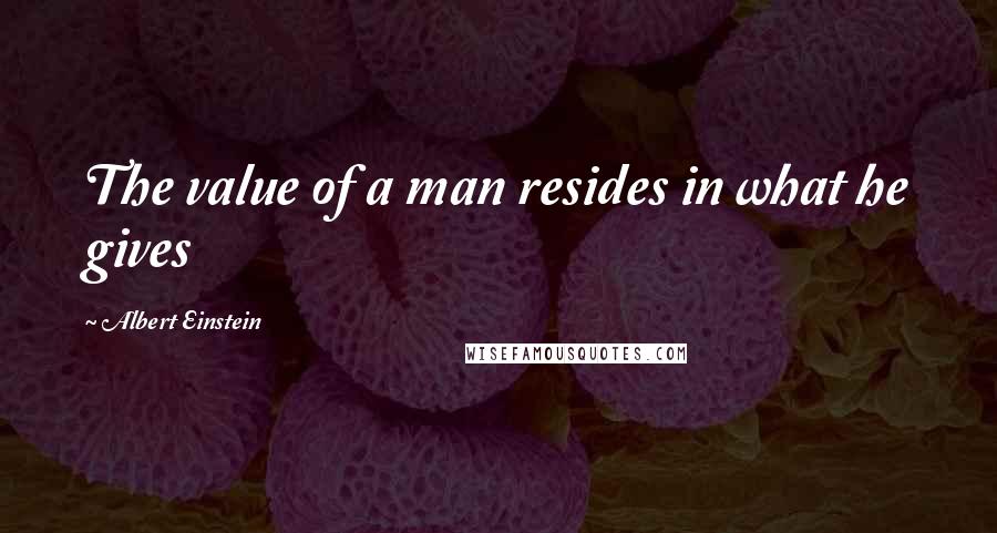 Albert Einstein Quotes: The value of a man resides in what he gives