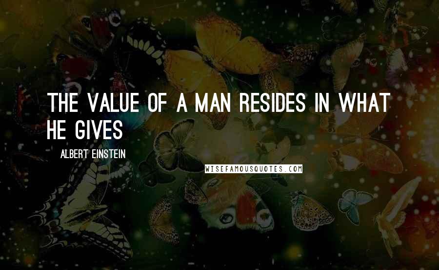 Albert Einstein Quotes: The value of a man resides in what he gives