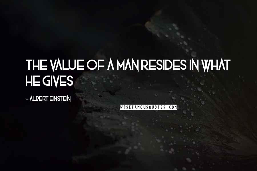 Albert Einstein Quotes: The value of a man resides in what he gives