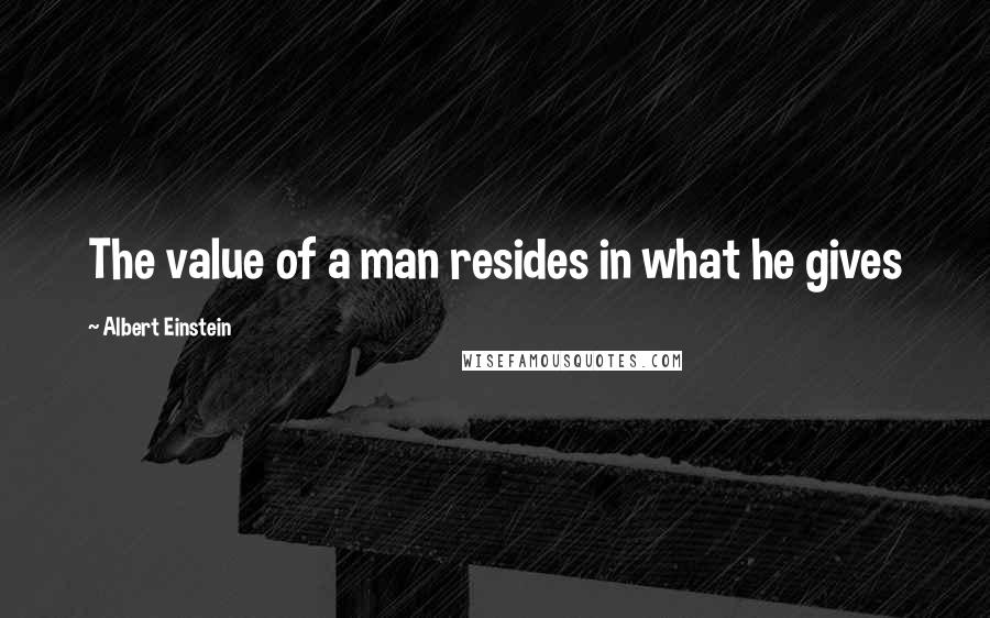 Albert Einstein Quotes: The value of a man resides in what he gives