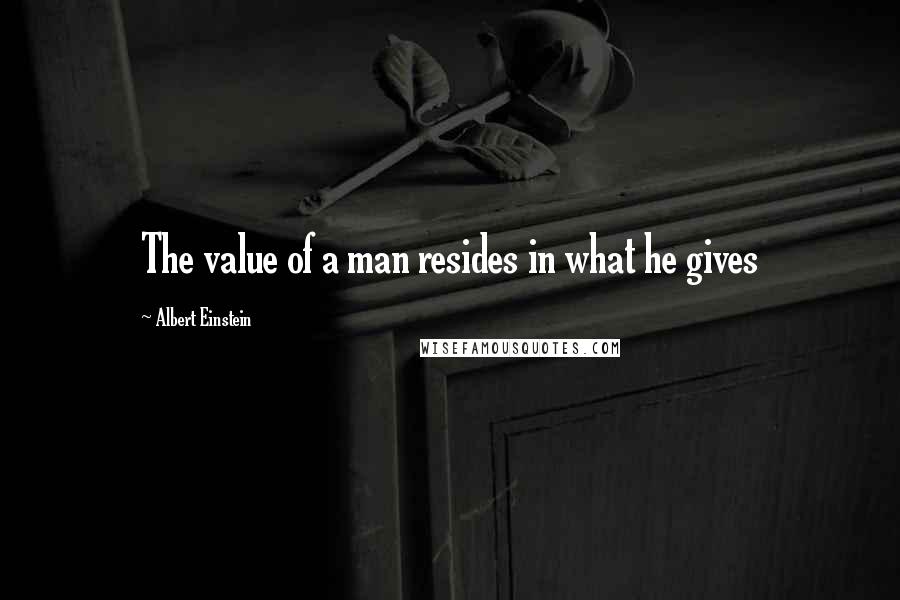 Albert Einstein Quotes: The value of a man resides in what he gives