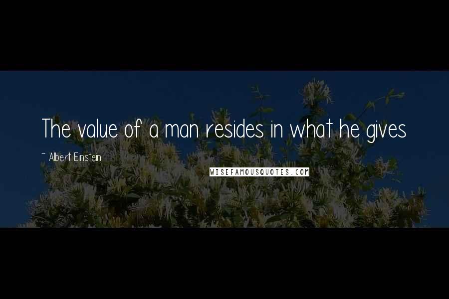 Albert Einstein Quotes: The value of a man resides in what he gives