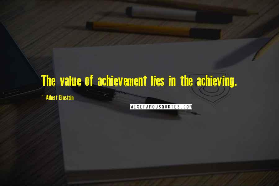 Albert Einstein Quotes: The value of achievement lies in the achieving.
