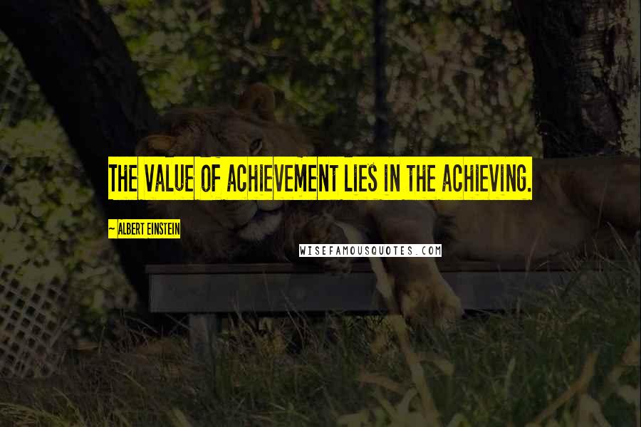 Albert Einstein Quotes: The value of achievement lies in the achieving.