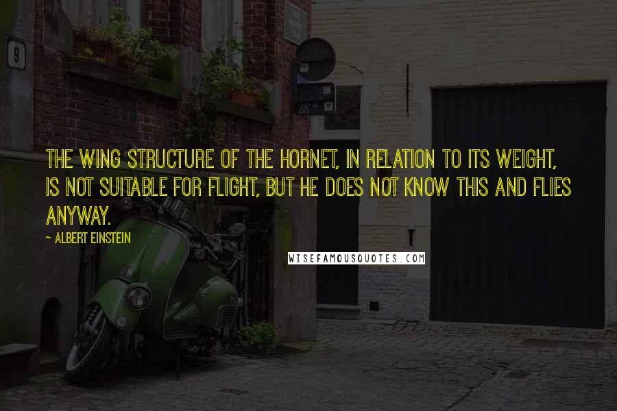 Albert Einstein Quotes: The wing structure of the hornet, in relation to its weight, is not suitable for flight, but he does not know this and flies anyway.
