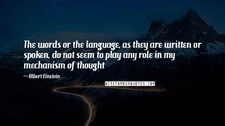 Albert Einstein Quotes: The words or the language, as they are written or spoken, do not seem to play any role in my mechanism of thought