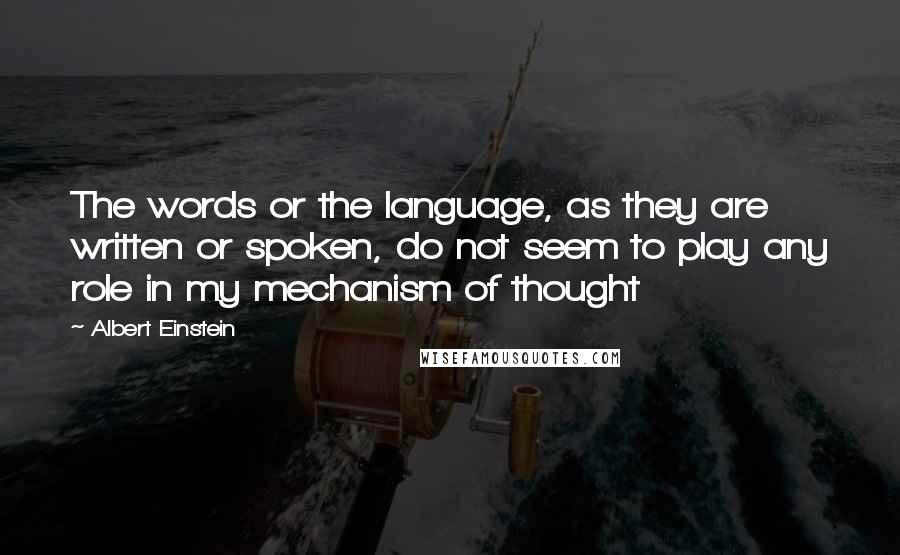 Albert Einstein Quotes: The words or the language, as they are written or spoken, do not seem to play any role in my mechanism of thought