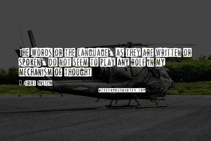 Albert Einstein Quotes: The words or the language, as they are written or spoken, do not seem to play any role in my mechanism of thought