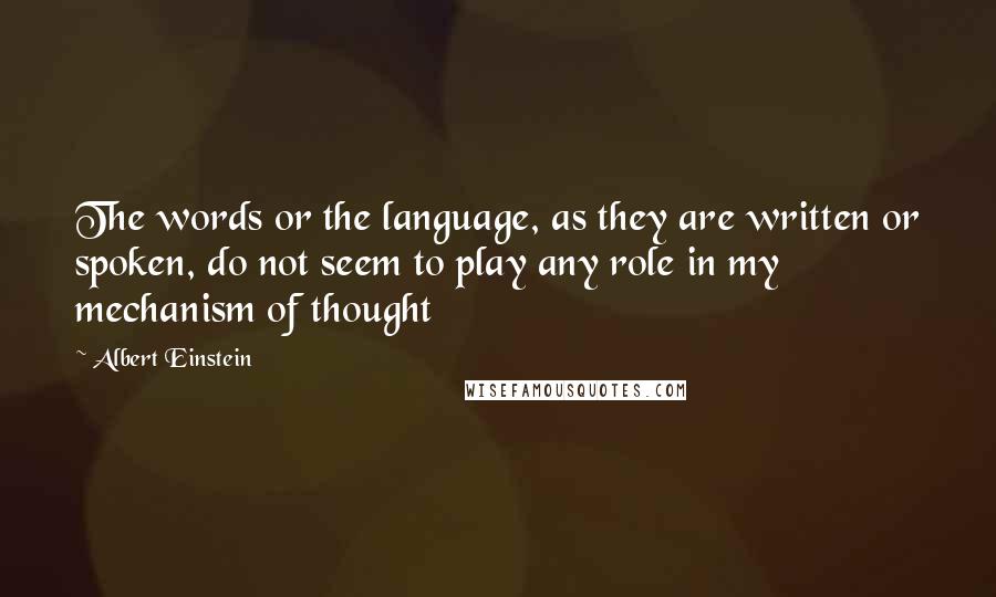 Albert Einstein Quotes: The words or the language, as they are written or spoken, do not seem to play any role in my mechanism of thought