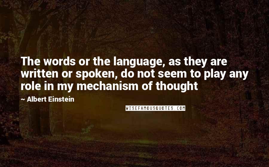 Albert Einstein Quotes: The words or the language, as they are written or spoken, do not seem to play any role in my mechanism of thought