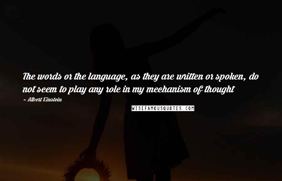 Albert Einstein Quotes: The words or the language, as they are written or spoken, do not seem to play any role in my mechanism of thought