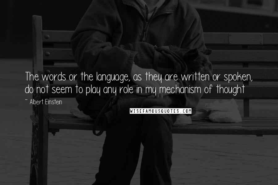 Albert Einstein Quotes: The words or the language, as they are written or spoken, do not seem to play any role in my mechanism of thought