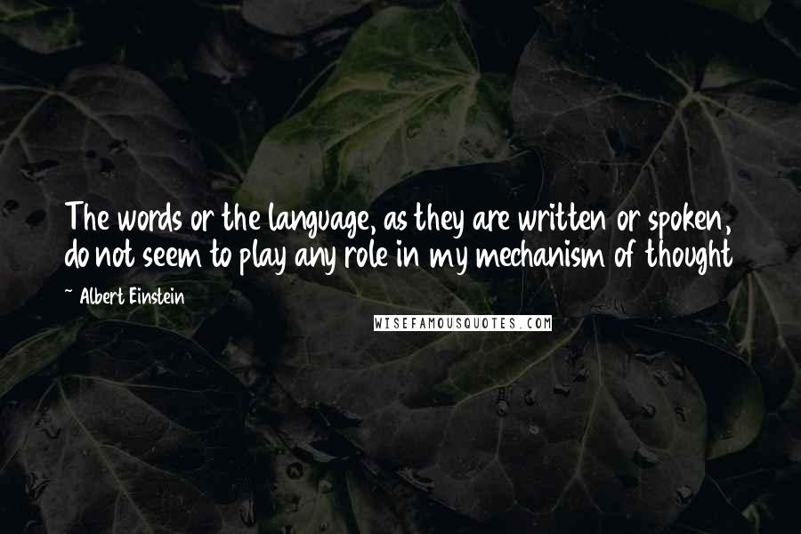 Albert Einstein Quotes: The words or the language, as they are written or spoken, do not seem to play any role in my mechanism of thought