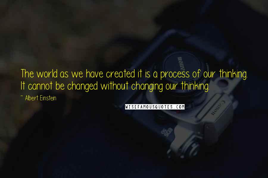 Albert Einstein Quotes: The world as we have created it is a process of our thinking. It cannot be changed without changing our thinking.