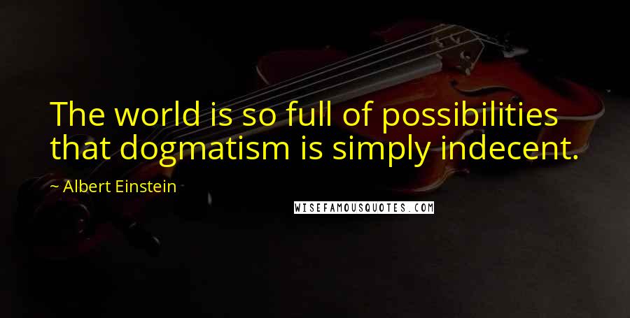 Albert Einstein Quotes: The world is so full of possibilities that dogmatism is simply indecent.