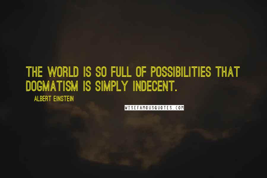 Albert Einstein Quotes: The world is so full of possibilities that dogmatism is simply indecent.