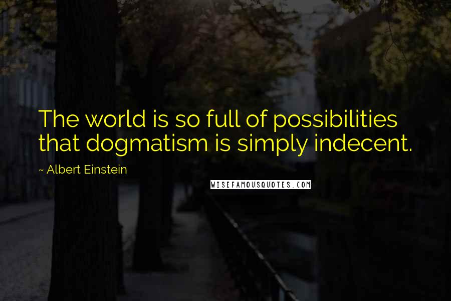 Albert Einstein Quotes: The world is so full of possibilities that dogmatism is simply indecent.