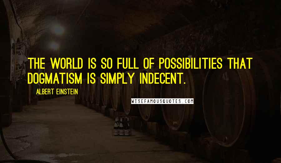 Albert Einstein Quotes: The world is so full of possibilities that dogmatism is simply indecent.