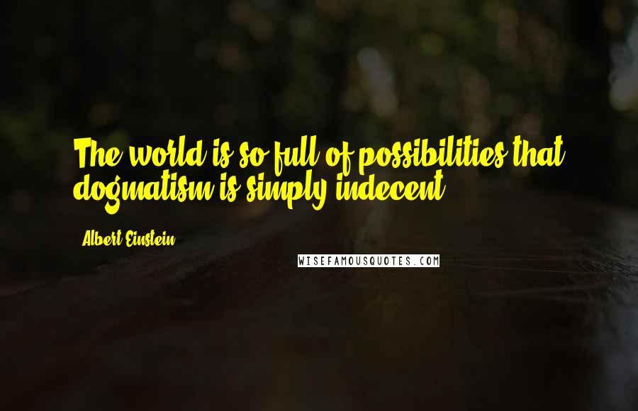 Albert Einstein Quotes: The world is so full of possibilities that dogmatism is simply indecent.