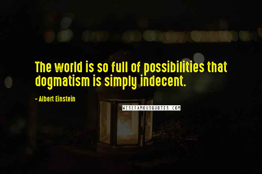 Albert Einstein Quotes: The world is so full of possibilities that dogmatism is simply indecent.